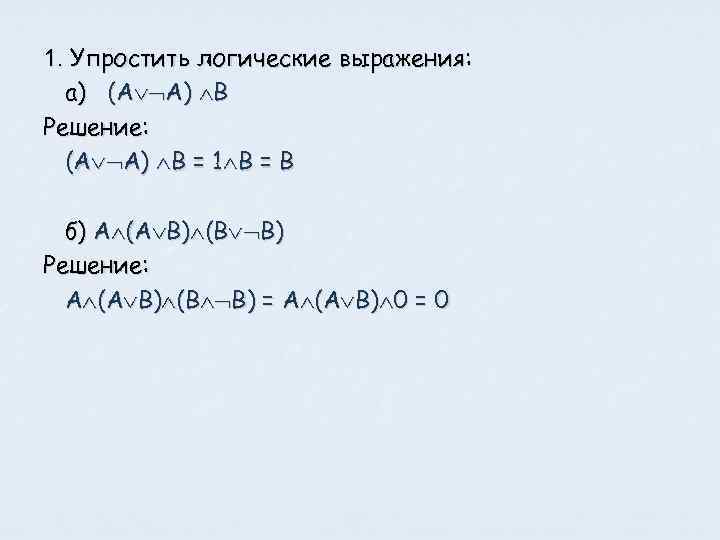 1. Упростить логические выражения: а) (А А) В Решение: (А А) В = 1