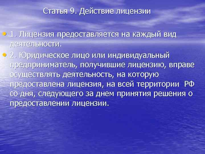  Статья 9. Действие лицензии • 1. Лицензия предоставляется на каждый вид деятельности. •