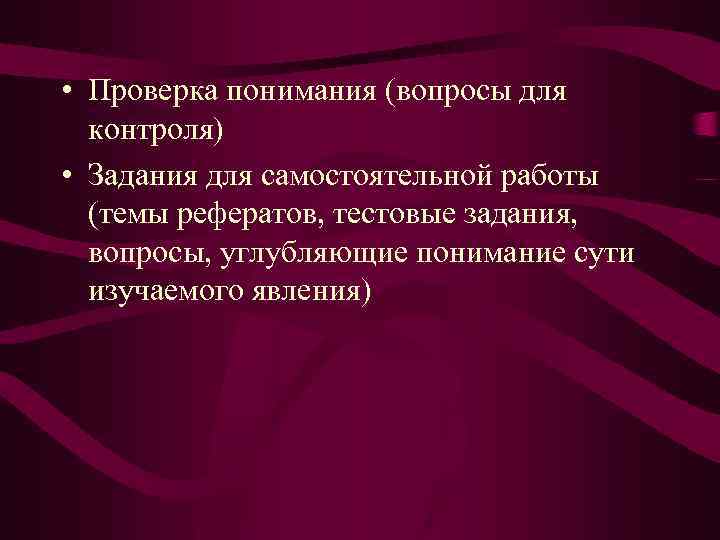  • Проверка понимания (вопросы для контроля) • Задания для самостоятельной работы (темы рефератов,