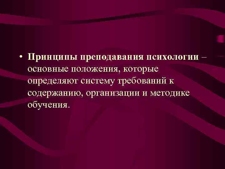  • Принципы преподавания психологии – основные положения, которые определяют систему требований к содержанию,
