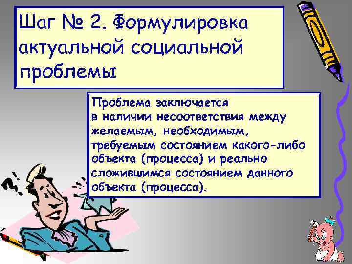 Шаг № 2. Формулировка актуальной социальной проблемы Проблема заключается в наличии несоответствия между желаемым,