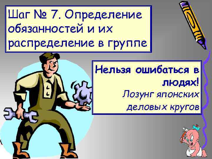 Шаг № 7. Определение обязанностей и их распределение в группе Нельзя ошибаться в людях!