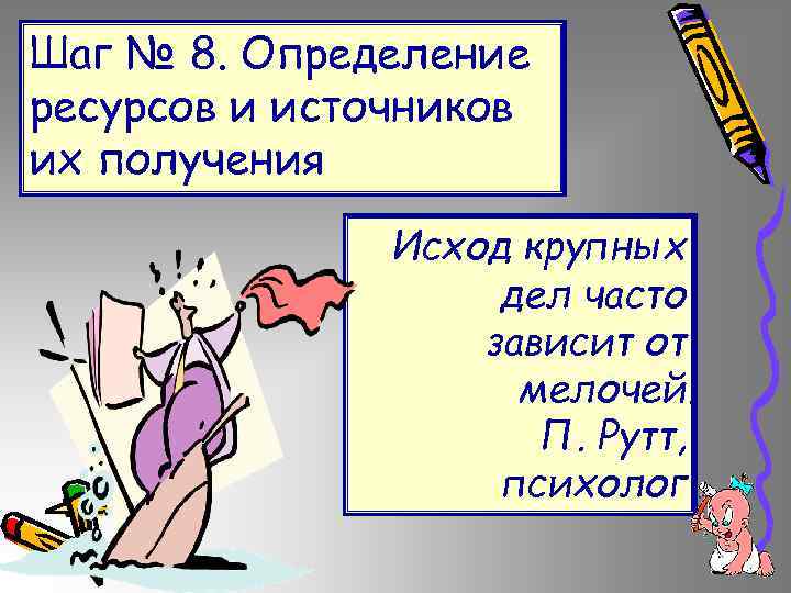 Шаг № 8. Определение ресурсов и источников их получения Исход крупных дел часто зависит
