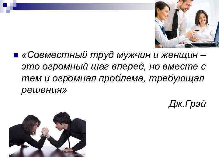 n «Совместный труд мужчин и женщин – это огромный шаг вперед, но вместе с