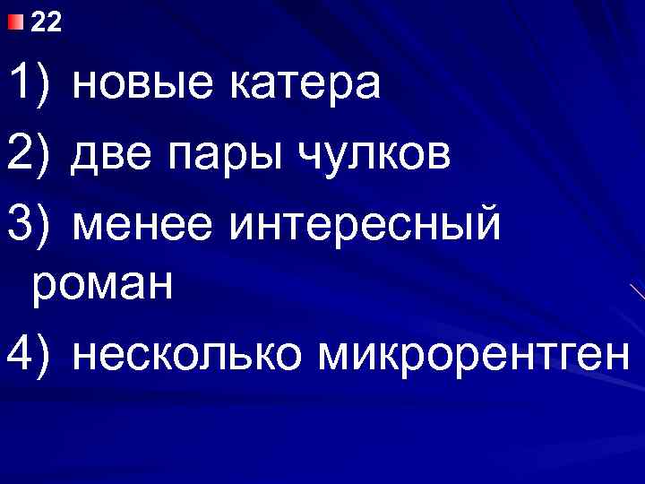 22 1) новые катера 2) две пары чулков 3) менее интересный роман 4) несколько