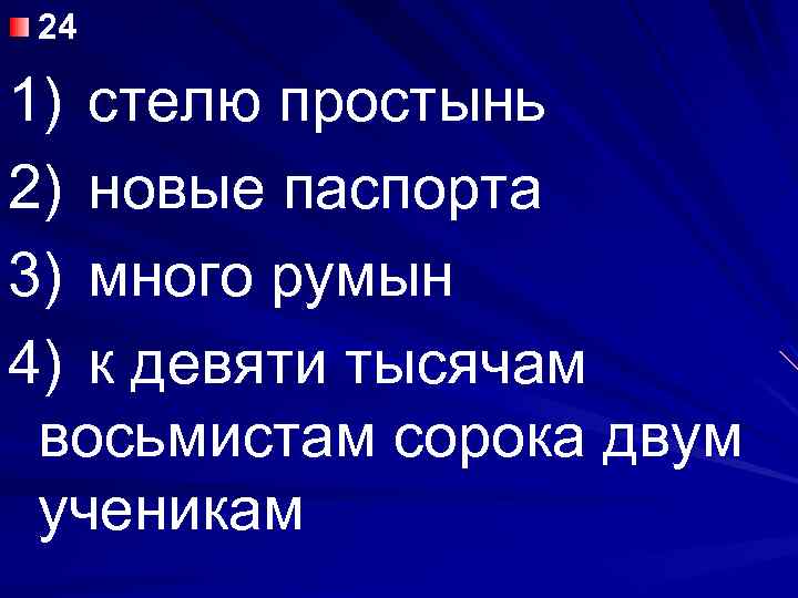 24 1) стелю простынь 2) новые паспорта 3) много румын 4) к девяти тысячам