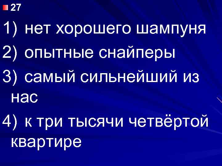 27 1) нет хорошего шампуня 2) опытные снайперы 3) самый сильнейший из нас 4)