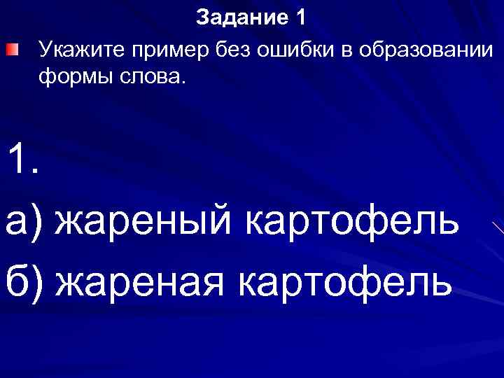 Задание 1 Укажите пример без ошибки в образовании формы слова. 1. а) жареный картофель