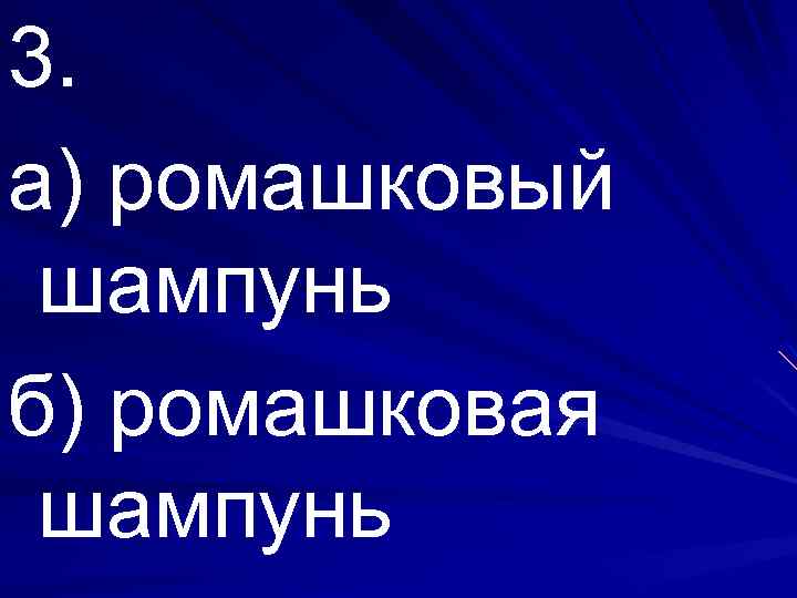 3. а) ромашковый шампунь б) ромашковая шампунь 