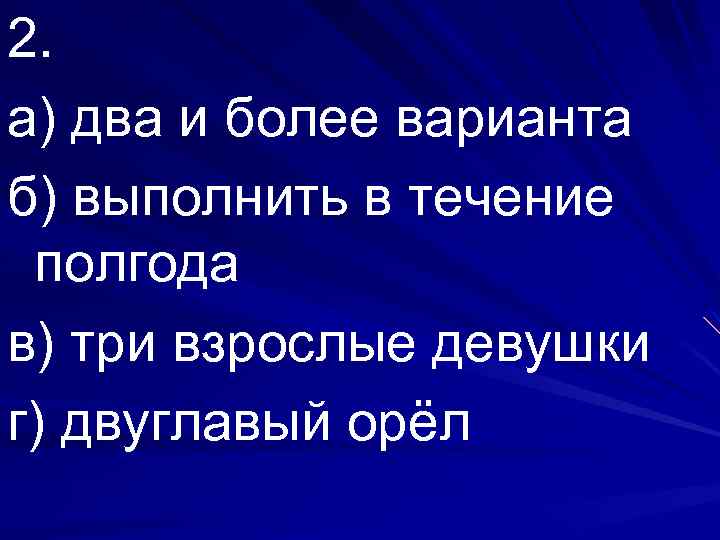 2. а) два и более варианта б) выполнить в течение полгода в) три взрослые