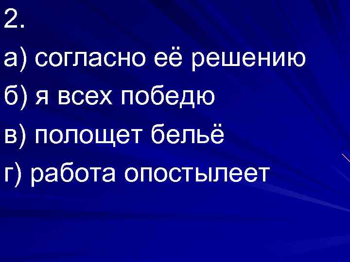 2. а) согласно её решению б) я всех победю в) полощет бельё г) работа