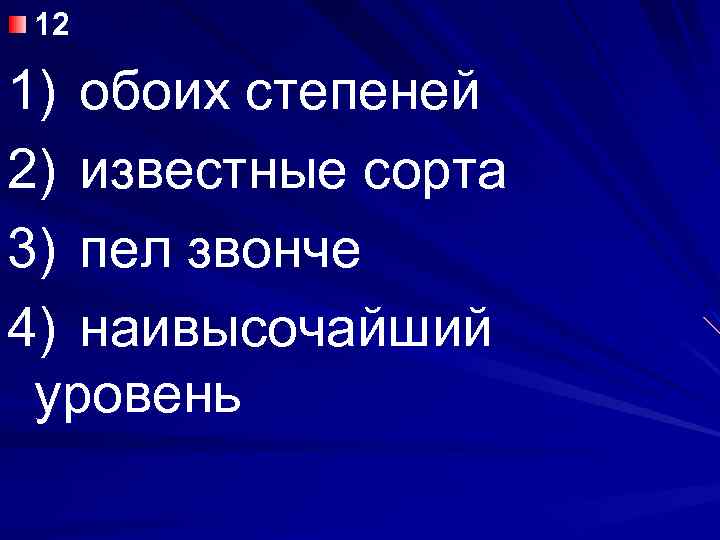 12 1) обоих степеней 2) известные сорта 3) пел звонче 4) наивысочайший уровень 