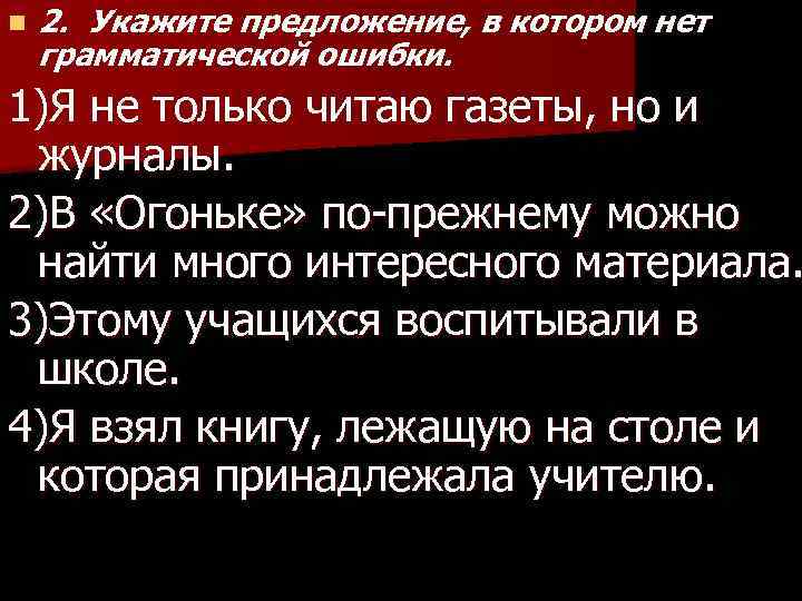 n 2. Укажите предложение, в котором нет грамматической ошибки. 1)Я не только читаю газеты,