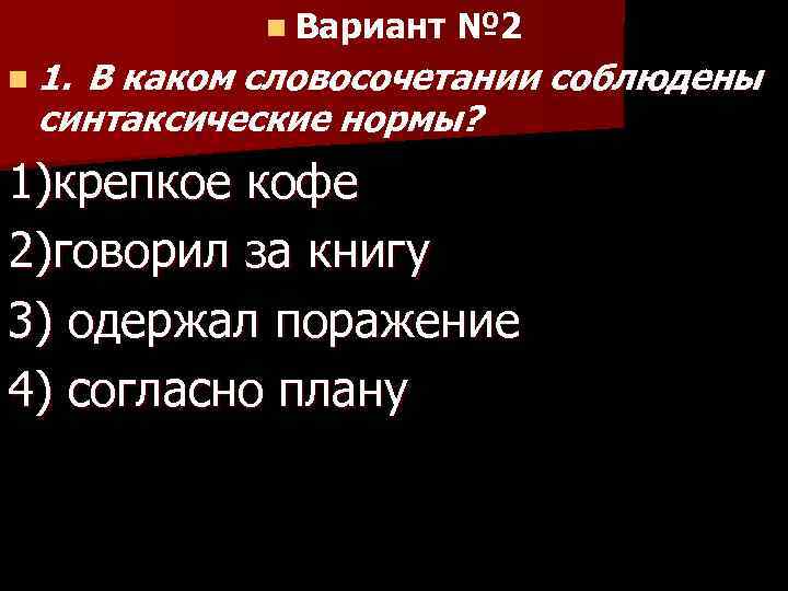 n Вариант № 2 n 1. В каком словосочетании соблюдены синтаксические нормы? 1)крепкое кофе