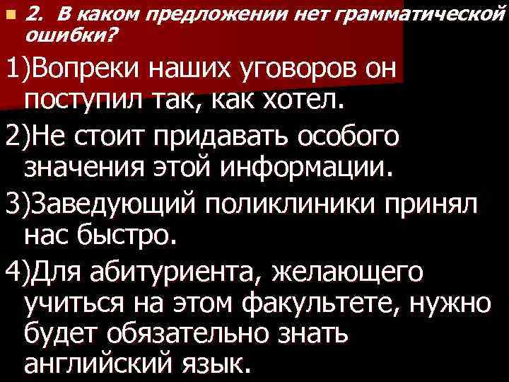 n 2. В каком предложении нет грамматической ошибки? 1)Вопреки наших уговоров он поступил так,