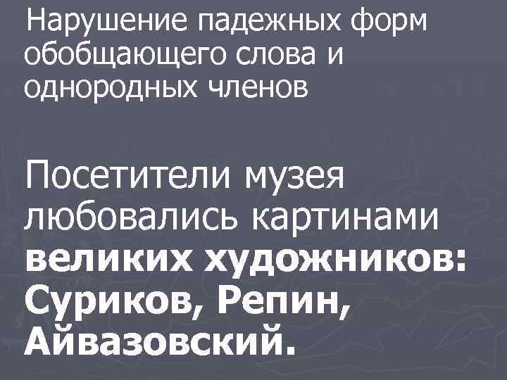 Нарушение падежных форм обобщающего слова и однородных членов Посетители музея любовались картинами великих художников: