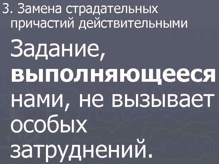 3. Замена страдательных причастий действительными Задание, выполняющееся нами, не вызывает особых затруднений. 