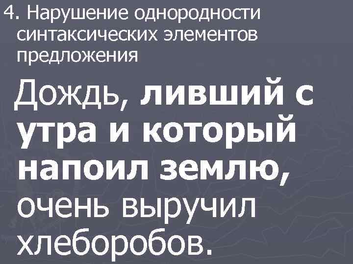 4. Нарушение однородности синтаксических элементов предложения Дождь, ливший с утра и который напоил землю,