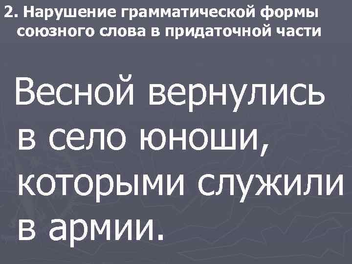 2. Нарушение грамматической формы союзного слова в придаточной части Весной вернулись в село юноши,