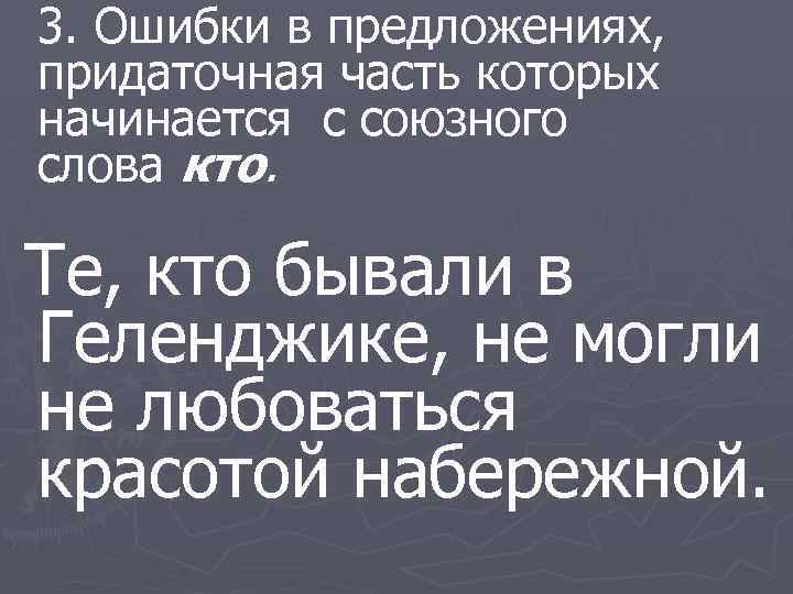 3. Ошибки в предложениях, придаточная часть которых начинается с союзного слова кто. Те, кто