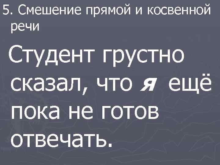 5. Смешение прямой и косвенной речи Студент грустно сказал, что я ещё пока не