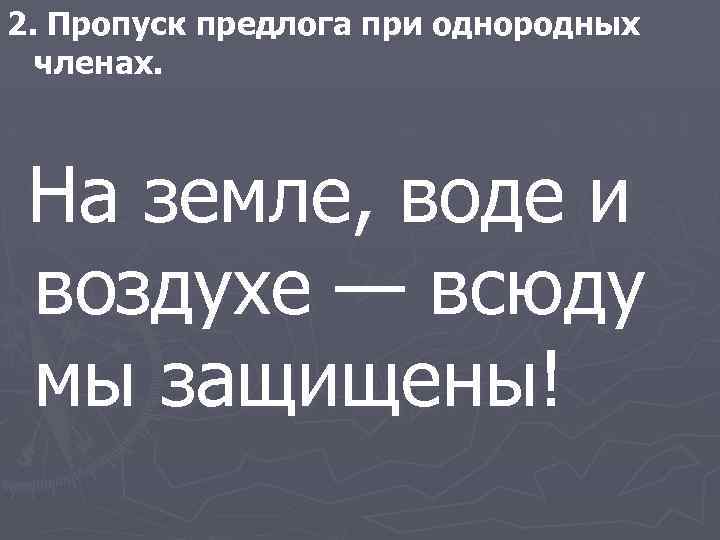 2. Пропуск предлога при однородных членах. На земле, воде и воздухе — всюду мы