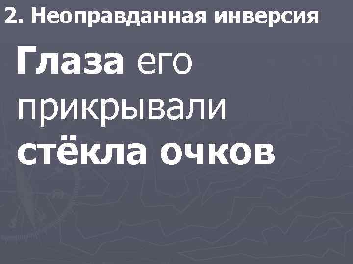 2. Неоправданная инверсия Глаза его прикрывали стёкла очков 