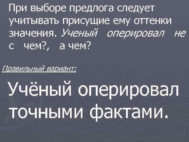 При выборе предлога следует учитывать присущие ему оттенки значения. Ученый оперировал не с чем?