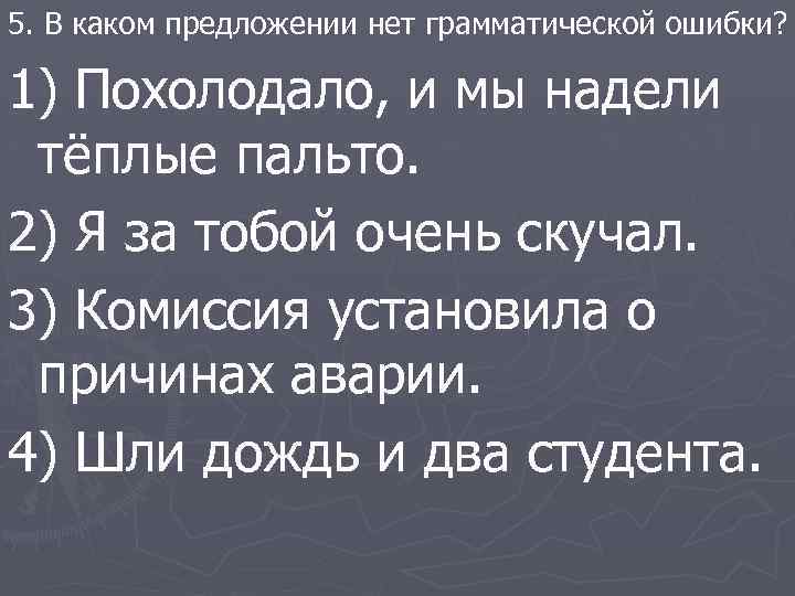 5. В каком предложении нет грамматической ошибки? 1) Похолодало, и мы надели тёплые пальто.