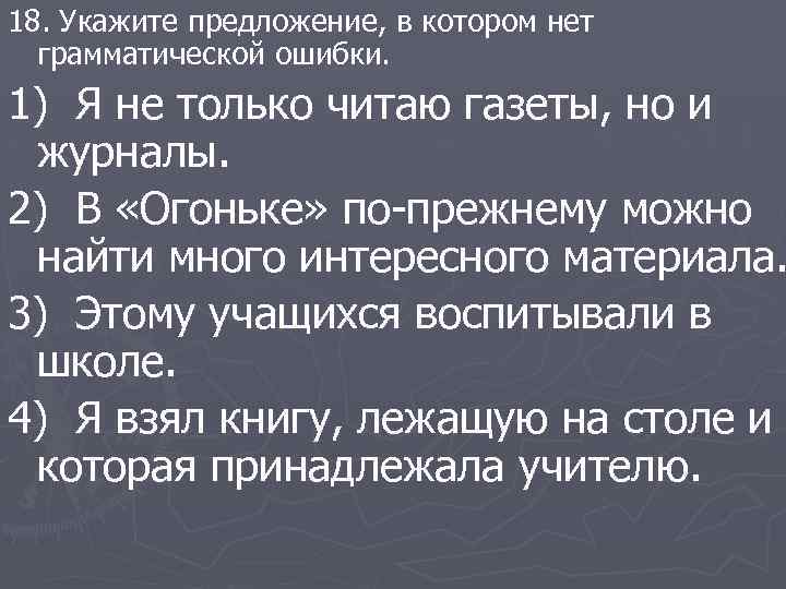 18. Укажите предложение, в котором нет грамматической ошибки. 1) Я не только читаю газеты,