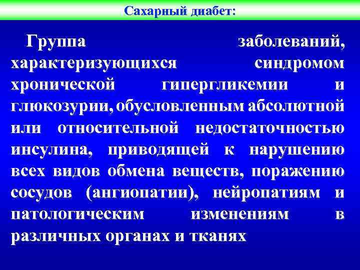 Сахарный диабет: Группа заболеваний, характеризующихся синдромом хронической гипергликемии и глюкозурии, обусловленным абсолютной или относительной