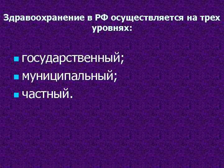 Здравоохранение в РФ осуществляется на трех уровнях: n государственный; n муниципальный; n частный. 