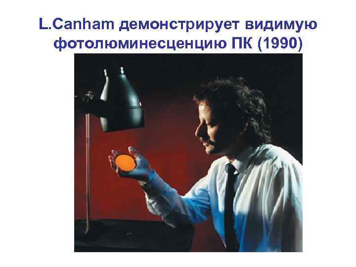 L. Canham демонстрирует видимую фотолюминесценцию ПК (1990) 