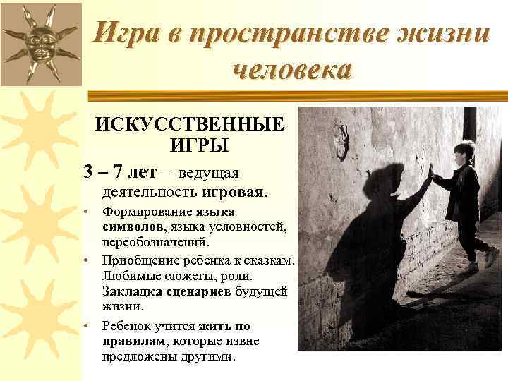 Игра в пространстве жизни человека ИСКУССТВЕННЫЕ ИГРЫ 3 – 7 лет – ведущая деятельность
