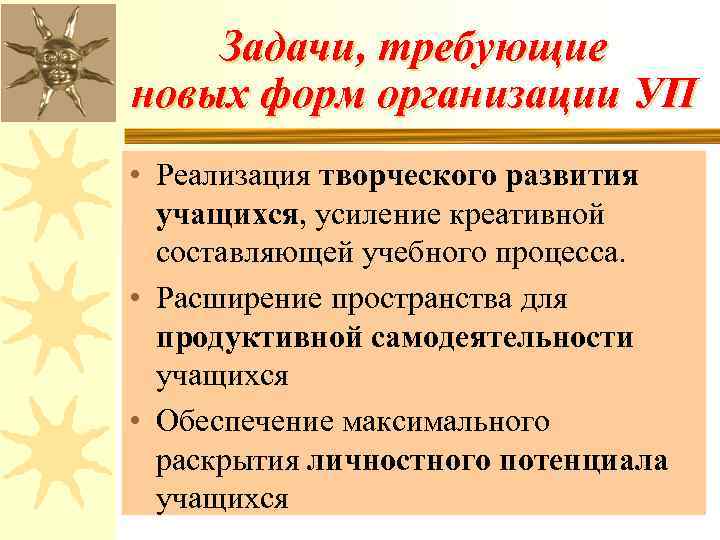Задачи, требующие новых форм организации УП • Реализация творческого развития учащихся, усиление креативной составляющей