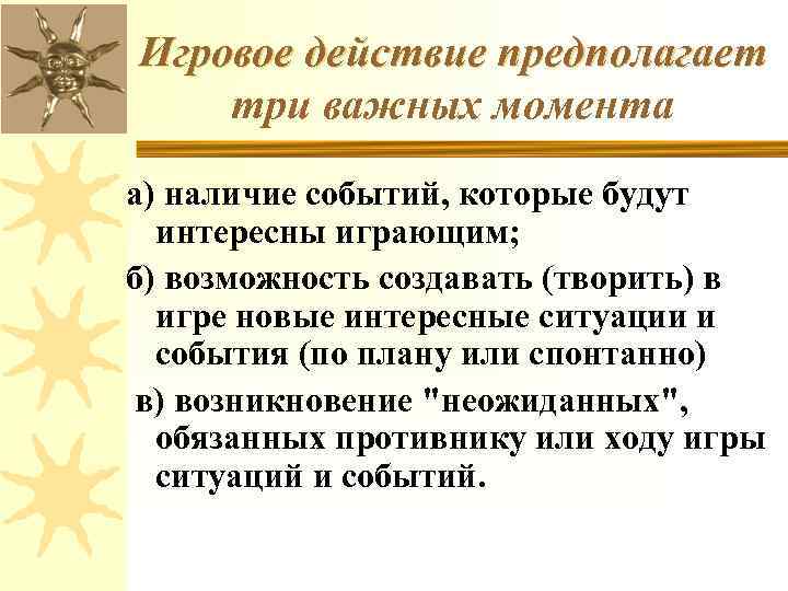 Игровое действие предполагает три важных момента а) наличие событий, которые будут интересны играющим; б)