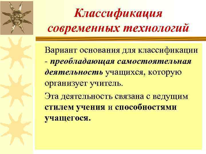 Классификация современных технологий Вариант основания для классификации - преобладающая самостоятельная деятельность учащихся, которую организует