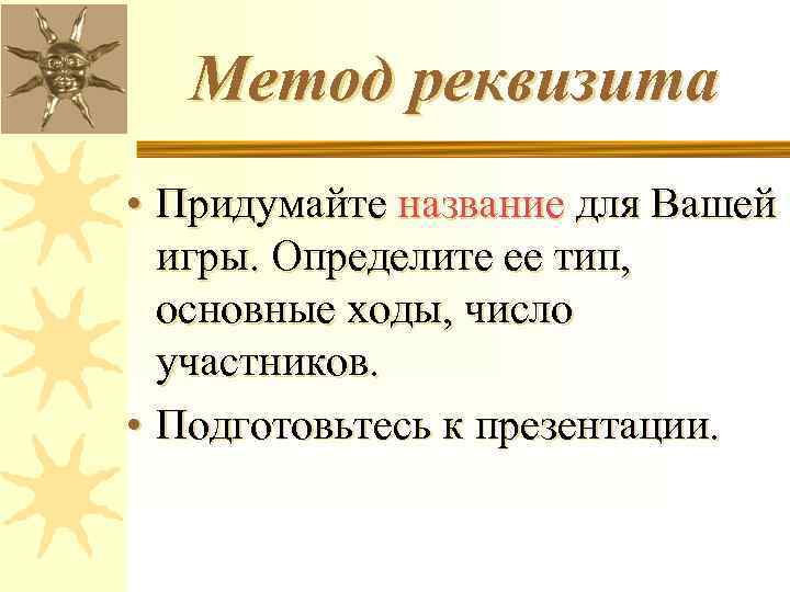 Метод реквизита • Придумайте название для Вашей игры. Определите ее тип, основные ходы, число