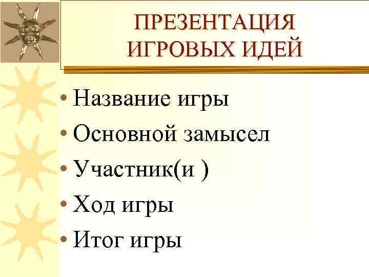 ПРЕЗЕНТАЦИЯ ИГРОВЫХ ИДЕЙ • Название игры • Основной замысел • Участник(и ) • Ход