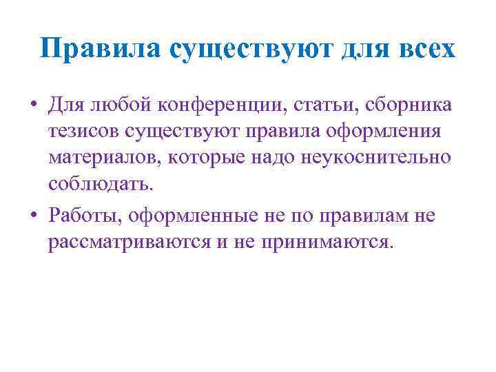 Правила существуют для всех • Для любой конференции, статьи, сборника тезисов существуют правила оформления