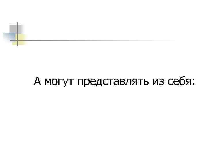 А могут представлять из себя: 
