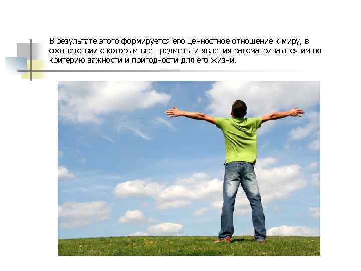 В результате этого формируется его ценностное отношение к миру, в соответствии с которым все