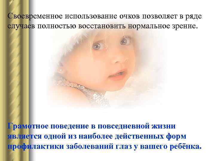 Своевременное использование очков позволяет в ряде случаев полностью восстановить нормальное зрение. Грамотное поведение в