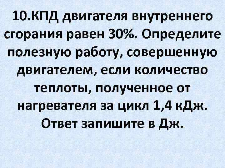 10. КПД двигателя внутреннего сгорания равен 30%. Определите полезную работу, совершенную двигателем, если количество