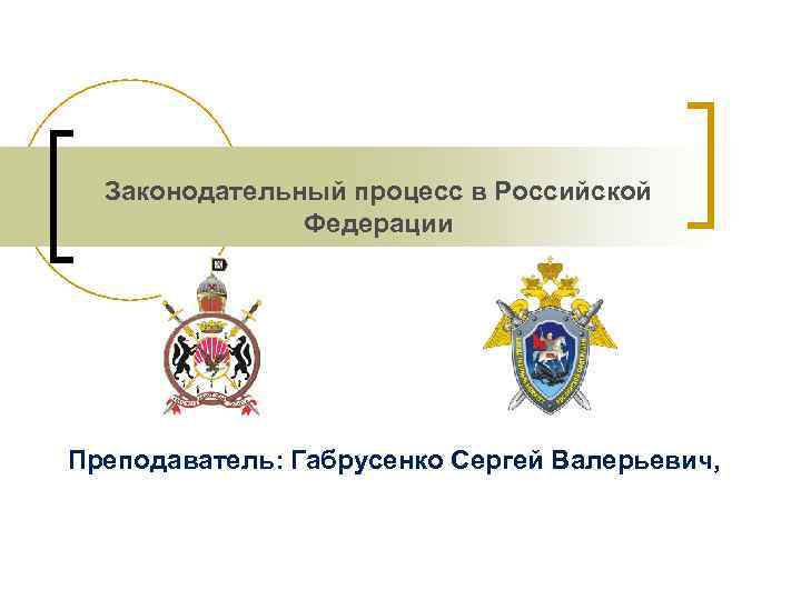 Законодательный процесс в Российской Федерации Преподаватель: Габрусенко Сергей Валерьевич, 