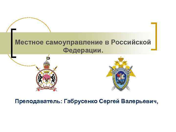 Местное самоуправление в Российской Федерации. Преподаватель: Габрусенко Сергей Валерьевич, 