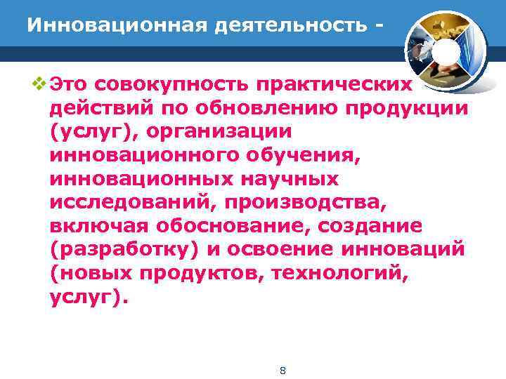 Инновационная деятельность - v Это совокупность практических действий по обновлению продукции (услуг), организации инновационного