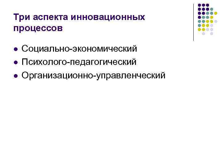 Три аспекта инновационных процессов l l l Социально-экономический Психолого-педагогический Организационно-управленческий 