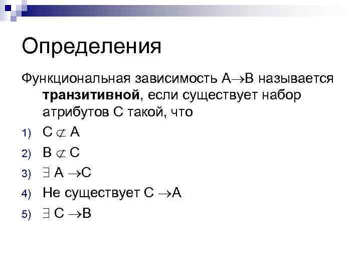 Определения Функциональная зависимость A B называется транзитивной, если существует набор атрибутов C такой, что