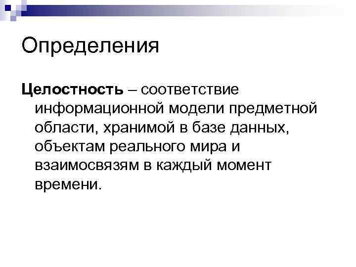 Определения Целостность – соответствие информационной модели предметной области, хранимой в базе данных, объектам реального